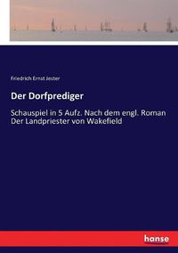 Cover image for Der Dorfprediger: Schauspiel in 5 Aufz. Nach dem engl. Roman Der Landpriester von Wakefield