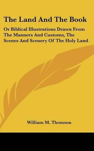 Cover image for The Land and the Book: Or Biblical Illustrations Drawn from the Manners and Customs, the Scenes and Scenery of the Holy Land