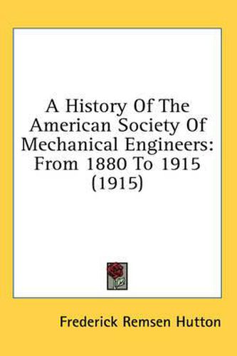 Cover image for A History of the American Society of Mechanical Engineers: From 1880 to 1915 (1915)