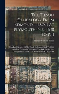 Cover image for The Tilson Genealogy From Edmond Tilson At Plymouth, N.e., 1638 To 1911; With Brief Sketches Of The Family In England Back To 1066. Also Brief Account Of Waterman, Murdock, Bartlett [and Other] Families, Allied With The Parents Of The Author