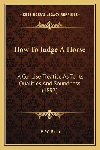 Cover image for How to Judge a Horse: A Concise Treatise as to Its Qualities and Soundness (1893)