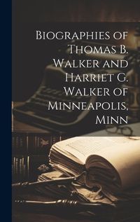 Cover image for Biographies of Thomas B. Walker and Harriet G. Walker of Minneapolis, Minn