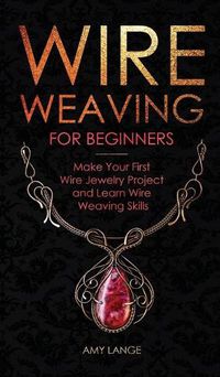 Cover image for Wire Weaving for Beginners: Make Your First Wire Jewelry Project and Learn Wire Weaving Skills