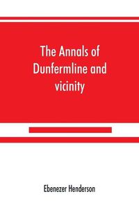 Cover image for The annals of Dunfermline and vicinity, from the earliest authentic period to the present time, A.D. 1069-1878; interspersed with explanatory notes, memorabilia, and numerous illustrative engravings.