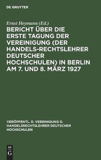 Cover image for Bericht UEber Die Erste Tagung Der Vereinigung (Der Handelsrechtslehrer Deutscher Hochschulen) in Berlin Am 7. Und 8. Marz 1927