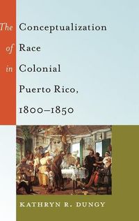 Cover image for The Conceptualization of Race in Colonial Puerto Rico, 1800-1850
