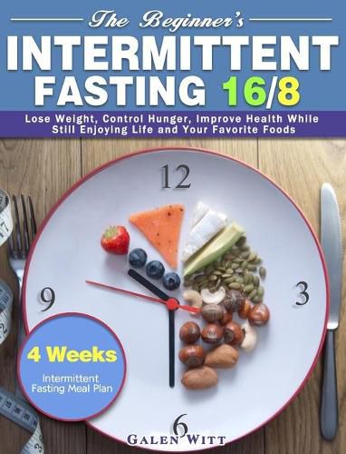 Cover image for The Beginner's Intermittent Fasting 16/8: 4 Weeks Intermittent Fasting Meal Plan to Lose Weight, Control Hunger, Improve Health While Still Enjoying Life and Your Favorite Foods