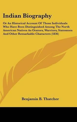 Cover image for Indian Biography: Or an Historical Account of Those Individuals Who Have Been Distinguished Among the North American Natives as Orators, Warriors, Statesmen and Other Remarkable Characters (1836)