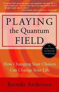 Cover image for Playing the Quantum Field: How Changing Your Choices Can Change Your Life