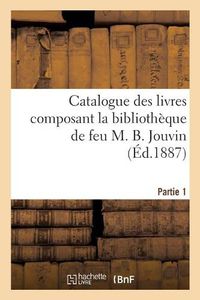 Cover image for Catalogue Des Livres Composant La Bibliotheque de Feu M. B. Jouvin. Partie 1