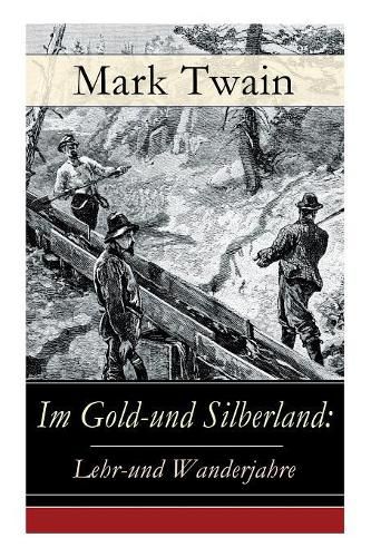 Cover image for Im Gold-und Silberland: Lehr-und Wanderjahre: Reiseerzahlungen: Der grosse Zeitungsroman + Von Virginia nach San Francisco + Goldgraber + Die angesehensten Burger-Schwurgerichte + Nabobs in Nevada und viel mehr