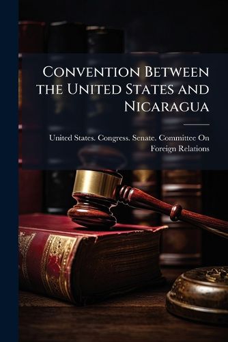 Cover image for Convention Between the United States and Nicaragua: Hearing Before the Committee on Foreign Relations, United States Senate, Sixty-Third Congress, Second Session