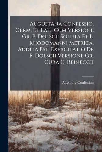 Cover image for Augustana Confessio, Germ. Et Lat., Cum Versione Gr. P. Dolscii Soluta Et L. Rhodomanni Metrica. Addita Est, Exercitatio de P. Dolscii Versione Gr. Cura C. Reineccii