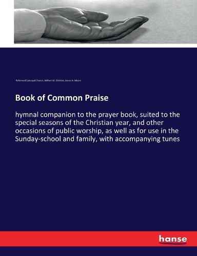 Book of Common Praise: hymnal companion to the prayer book, suited to the special seasons of the Christian year, and other occasions of public worship, as well as for use in the Sunday-school and family, with accompanying tunes