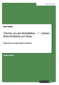 Cover image for Ich bin, wo der Eichelhaher ... - Gunter Eichs Verhaltnis zur Natur: Besprochen an ausgewahlten Gedichten