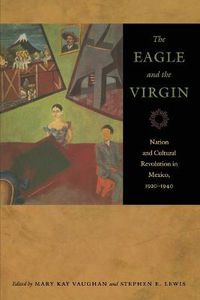 Cover image for The Eagle and the Virgin: Nation and Cultural Revolution in Mexico, 1920-1940