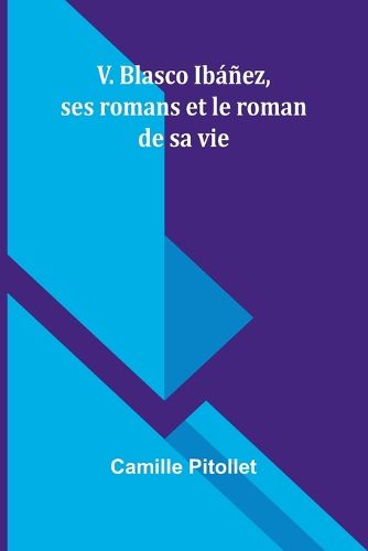 V. Blasco Ibanez, ses romans et le roman de sa vie