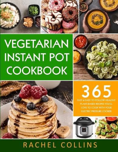 Vegetarian Instant Pot Cookbook: 365 Fast & Easy to Follow Healthy Plant-Based Recipes You'll Love to Cook with Your Electric Pressure Cooker