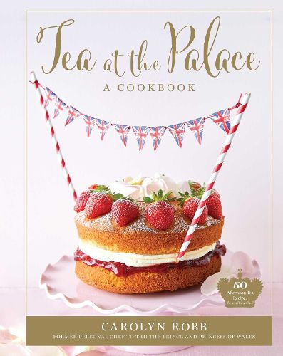 Cover image for Tea at the Palace: A Cookbook (Royal Family Cookbook): 50 Delicious Afternoon Tea Recipes