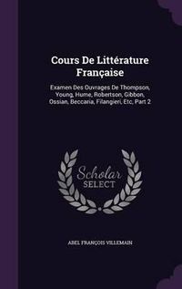 Cover image for Cours de Litterature Francaise: Examen Des Ouvrages de Thompson, Young, Hume, Robertson, Gibbon, Ossian, Beccaria, Filangieri, Etc, Part 2