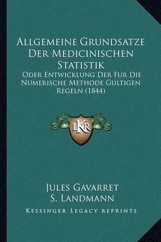 Cover image for Allgemeine Grundsatze Der Medicinischen Statistik: Oder Entwicklung Der Fur Die Numerische Methode Gultigen Regeln (1844)