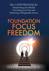 Cover image for Foundation Focus Freedom: The Three Step Process for Transforming Your Mindset, Overcoming Your Fears and Harnessing Unimaginable Success