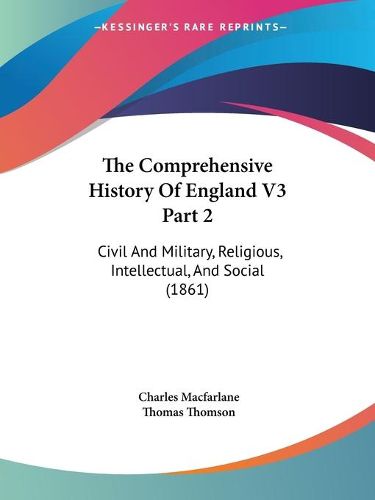 Cover image for The Comprehensive History of England V3 Part 2: Civil and Military, Religious, Intellectual, and Social (1861)
