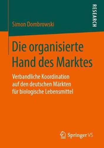 Die Organisierte Hand Des Marktes: Verbandliche Koordination Auf Den Deutschen Markten Fur Biologische Lebensmittel