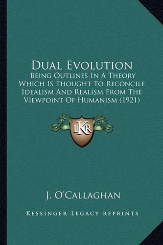 Cover image for Dual Evolution: Being Outlines in a Theory Which Is Thought to Reconcile Idealism and Realism from the Viewpoint of Humanism (1921)