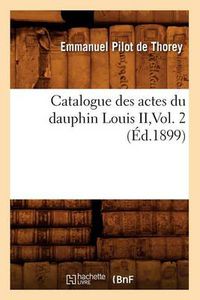 Cover image for Catalogue Des Actes Du Dauphin Louis II, Vol. 2 (Ed.1899)