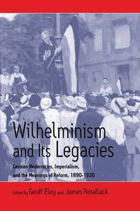 Cover image for Wilhelminism and Its Legacies: German Modernities, Imperialism, and the Meanings of Reform, 1890-1930