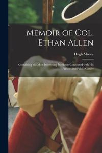 Cover image for Memoir of Col. Ethan Allen [microform]: Containing the Most Interesting Incidents Connected With His Private and Public Career
