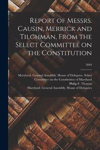 Cover image for Report of Messrs. Causin, Merrick and Tilghman, From the Select Committee on the Constitution; 1849