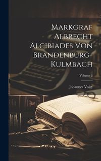 Cover image for Markgraf Albrecht Alcibiades Von Brandenburg-kulmbach; Volume 2