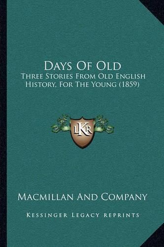 Cover image for Days of Old: Three Stories from Old English History, for the Young (1859)