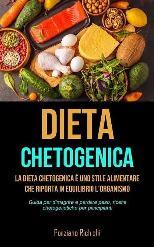 Cover image for Dieta Chetogenica: La Dieta Chetogenica e uno stile alimentare che riporta in equilibrio l'organismo (Guida per dimagrire e perdere peso, ricette chetogenetiche per principianti)