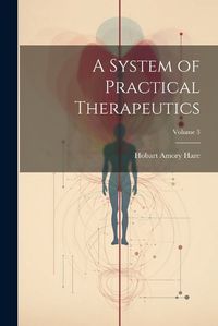 Cover image for A System of Practical Therapeutics; Volume 3