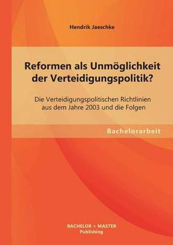 Cover image for Reformen als Unmoeglichkeit der Verteidigungspolitik? Die Verteidigungspolitischen Richtlinien aus dem Jahre 2003 und die Folgen