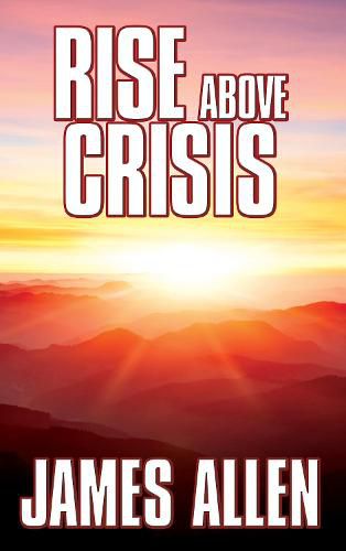 Cover image for Rise Above Crisis: Light on Life's Difficulties, Man: King of Mind, Body & Circumstance, Morning & Evening Thoughts