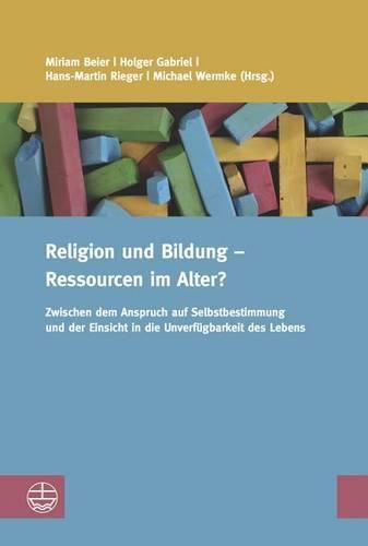 Cover image for Religion Und Bildung - Ressourcen Im Alter?: Zwischen Dem Anspruch Auf Selbstbestimmung Und Der Einsicht in Die Unverfugbarkeit Des Lebens