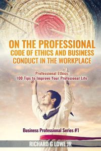 Cover image for On the Professional Code of Ethics and Business Conduct in the Workplace: Professional Ethics: 100 Tips to Improve Your Professional Life