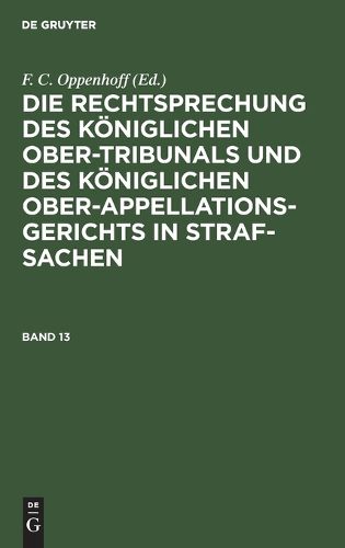Cover image for Die Rechtsprechung Des Koeniglichen Ober-Tribunals Und Des Koeniglichen Ober-Appellations-Gerichts in Straf-Sachen. Band 13