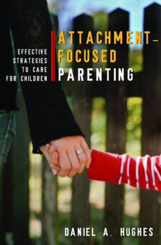 Attachment-Focused Parenting: Effective Strategies to Care for Children