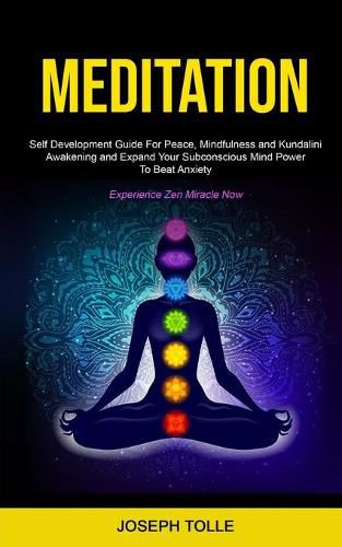 Cover image for Meditation: Self Development Guide For Peace, Mindfulness and Kundalini Awakening and Expand Your Subconscious Mind Power To Beat Anxiety (Experience Zen Miracle Now)