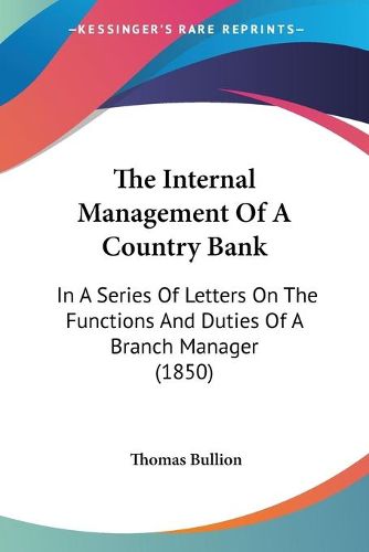 Cover image for The Internal Management of a Country Bank: In a Series of Letters on the Functions and Duties of a Branch Manager (1850)
