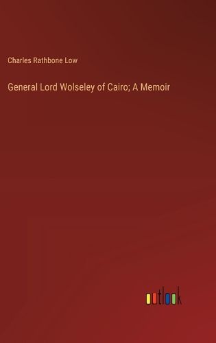 General Lord Wolseley of Cairo; A Memoir