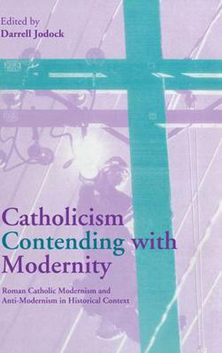 Cover image for Catholicism Contending with Modernity: Roman Catholic Modernism and Anti-Modernism in Historical Context