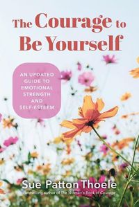 Cover image for The Courage to Be Yourself: An Updated Guide to Emotional Strength and Self-Esteem (Be Yourself, Self-Help, Inner Child)