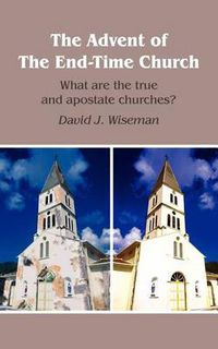 Cover image for The Advent of The End-Time Church: What are the True and Apostate Churches?