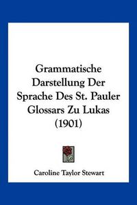 Cover image for Grammatische Darstellung Der Sprache Des St. Pauler Glossars Zu Lukas (1901)